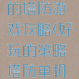 史上最难的塔防游戏攻略(好玩的策略塔防单机游戏)