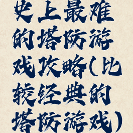 史上最难的塔防游戏攻略(比较经典的塔防游戏)