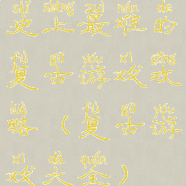 史上最难的复古游戏攻略(复古游戏大全)