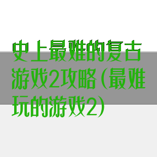 史上最难的复古游戏2攻略(最难玩的游戏2)