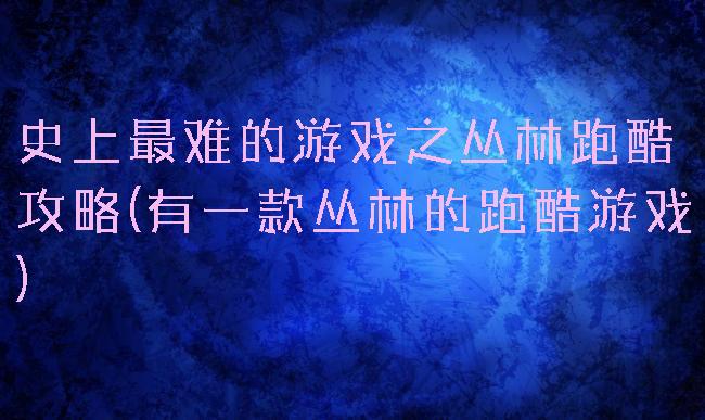 史上最难的游戏之丛林跑酷攻略(有一款丛林的跑酷游戏)