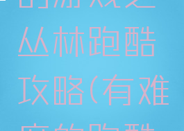 史上最难的游戏之丛林跑酷攻略(有难度的跑酷游戏)