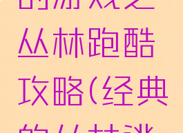 史上最难的游戏之丛林跑酷攻略(经典的丛林逃脱游戏)