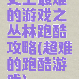 史上最难的游戏之丛林跑酷攻略(超难的跑酷游戏)