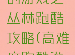 史上最难的游戏之丛林跑酷攻略(高难度跑酷游戏)