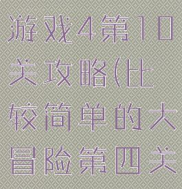 史上最难的游戏4第10关攻略(比较简单的大冒险第四关攻略)