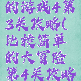 史上最难的游戏4第3关攻略(比较简单的大冒险第4关攻略)