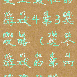 史上最难的游戏4第3关攻略(这个游戏的第四关怎么过)