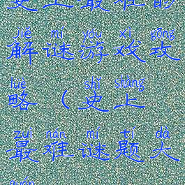 史上最难的解谜游戏攻略(史上最难谜题大全)