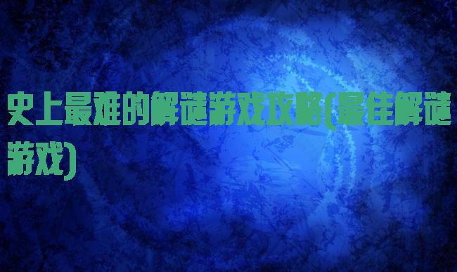 史上最难的解谜游戏攻略(最佳解谜游戏)