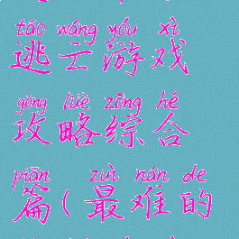 史上最难的逃亡游戏攻略综合篇(最难的逃脱游戏)