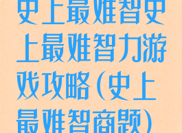 史上最难智史上最难智力游戏攻略(史上最难智商题)