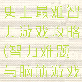 史上最难智史上最难智力游戏攻略(智力难题与脑筋游戏)