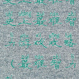 史上最难智史上最难智力游戏攻略(最难智力题)