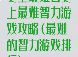 史上最难智史上最难智力游戏攻略(最难的智力游戏排行)