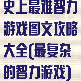 史上最难智力游戏图文攻略大全(最复杂的智力游戏)