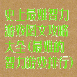 史上最难智力游戏图文攻略大全(最难的智力游戏排行)