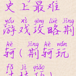 史上最难游戏攻略荆轲(荆轲玩法技巧)