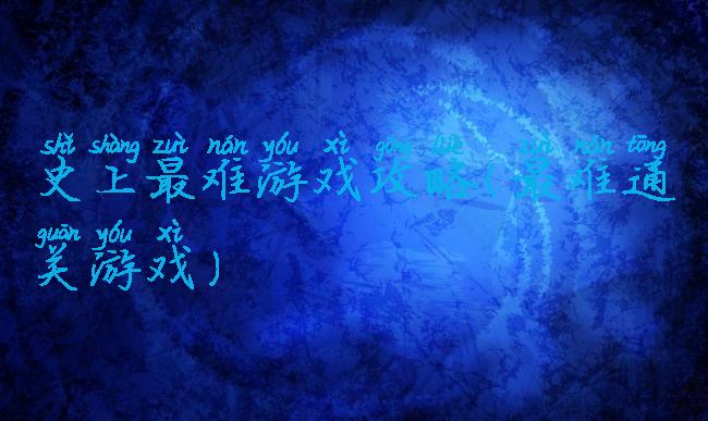 史上最难游戏攻略(最难通关游戏)