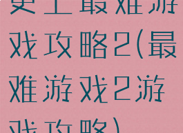 史上最难游戏攻略2(最难游戏2游戏攻略)