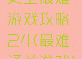 史上最难游戏攻略24(最难通关游戏)