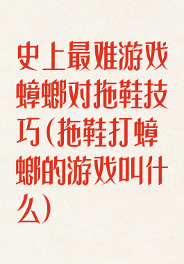史上最难游戏蟑螂对拖鞋技巧(拖鞋打蟑螂的游戏叫什么)