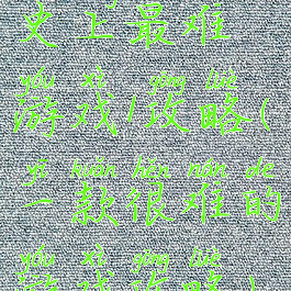 史上最难游戏1攻略(一款很难的游戏攻略)