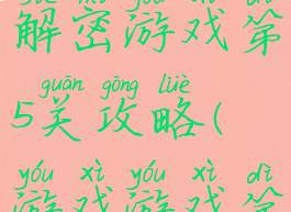 史上最难解密游戏第5关攻略(游戏游戏第五关)