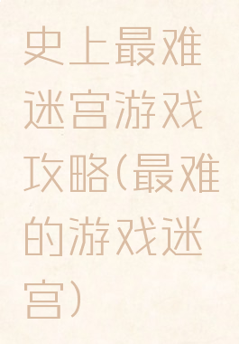 史上最难迷宫游戏攻略(最难的游戏迷宫)