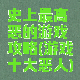 史上最高恶的游戏攻略(游戏十大恶人)