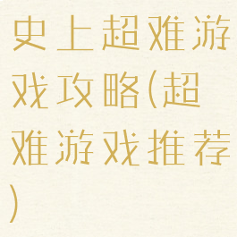 史上超难游戏攻略(超难游戏推荐)