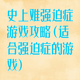 史上难强迫症游戏攻略(适合强迫症的游戏)