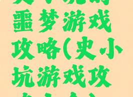 史小坑的噩梦游戏攻略(史小坑游戏攻略大全)