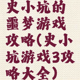 史小坑的噩梦游戏攻略(史小坑游戏3攻略大全)