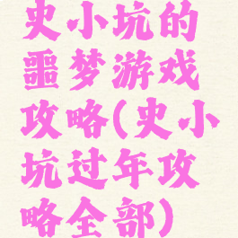 史小坑的噩梦游戏攻略(史小坑过年攻略全部)