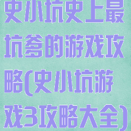 史小坑史上最坑爹的游戏攻略(史小坑游戏3攻略大全)