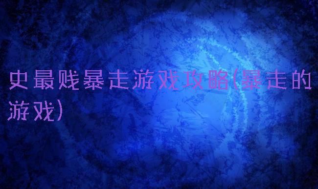 史最贱暴走游戏攻略(暴走的游戏)