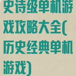 史诗级单机游戏攻略大全(历史经典单机游戏)