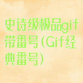 史诗级极品gif带番号(Gif经典番号)