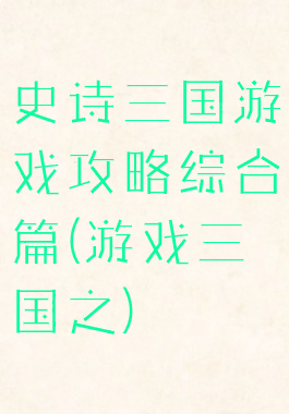 史诗三国游戏攻略综合篇(游戏三国之)