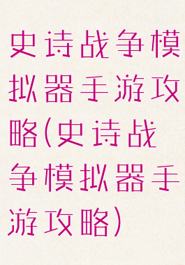 史诗战争模拟器手游攻略(史诗战争模拟器手游攻略)