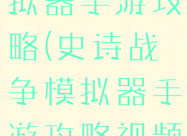 史诗战争模拟器手游攻略(史诗战争模拟器手游攻略视频)