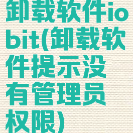 卸载软件iobit(卸载软件提示没有管理员权限)