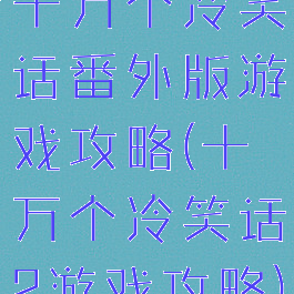 十万个冷笑话番外版游戏攻略(十万个冷笑话2游戏攻略)