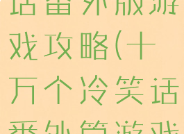 十万个冷笑话番外版游戏攻略(十万个冷笑话番外篇游戏)