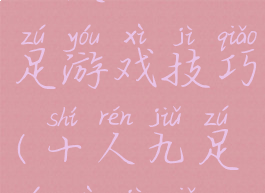 十人十一足游戏技巧(十人九足游戏技巧)