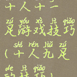 十人十一足游戏技巧(十人九足的技巧)