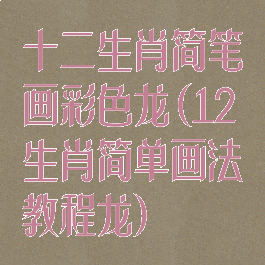 十二生肖简笔画彩色龙(12生肖简单画法教程龙)