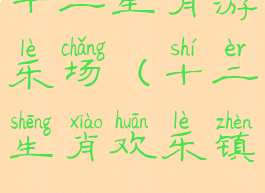 十二生肖游乐场(十二生肖欢乐镇)