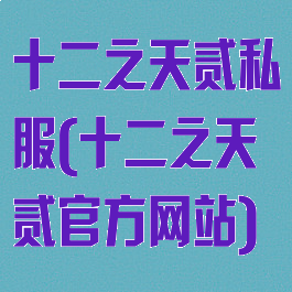 十二之天贰私服(十二之天贰官方网站)